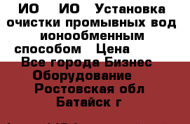 ИО-1, ИО-2 Установка очистки промывных вод ионообменным способом › Цена ­ 111 - Все города Бизнес » Оборудование   . Ростовская обл.,Батайск г.